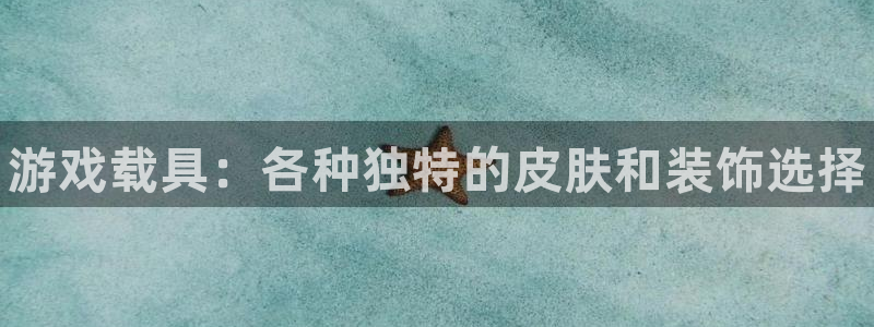 高德娱乐怎么注册：游戏载具：各种独特的皮肤和装饰选择
