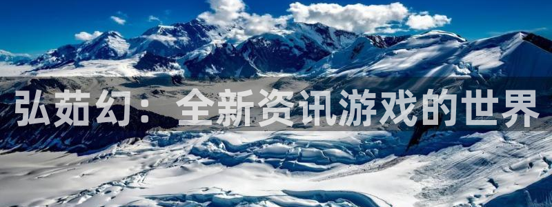高德娱乐4招商：弘茹幻：全新资讯游戏的世界