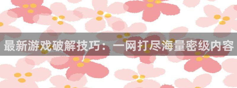 高德娱乐平台官网注册：最新游戏破解技巧：一网打尽海量密级内容