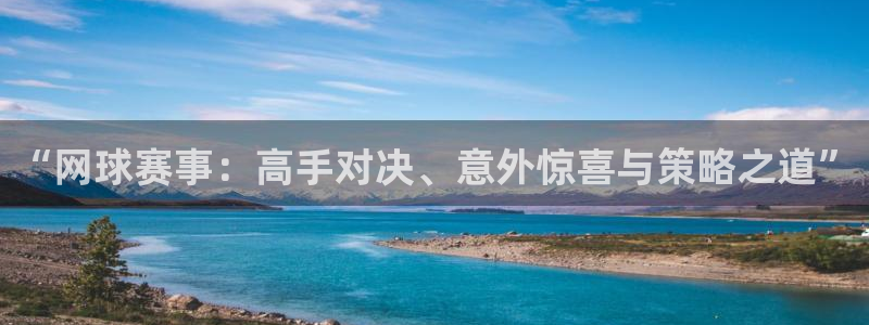 高德娱乐直属：“网球赛事：高手对决、意外惊喜与策略之道”