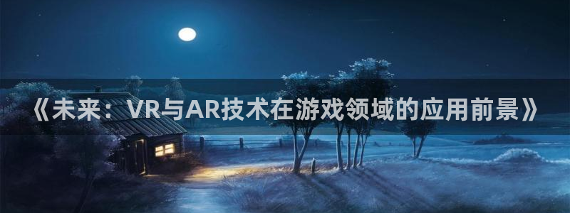 高德娱乐注册开户：《未来：VR与AR技术在游戏领域的应用前景