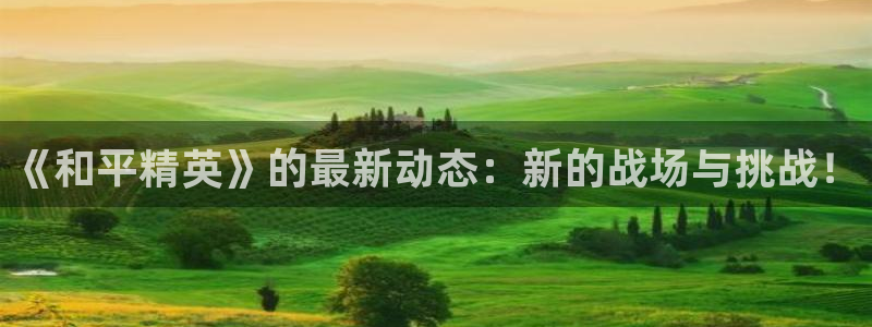 高德娱乐注册测速：《和平精英》的最新动态：新的战场与挑战！